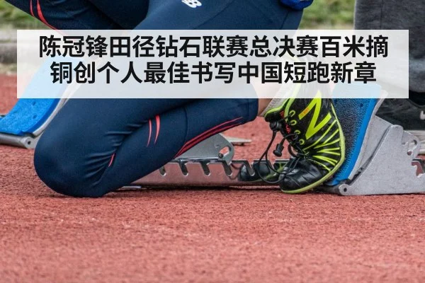 陈冠锋田径钻石联赛总决赛百米摘铜创个人最佳书写中国短跑新章