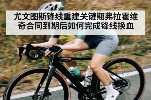 尤文图斯锋线重建关键期弗拉霍维奇合同到期后如何完成锋线换血