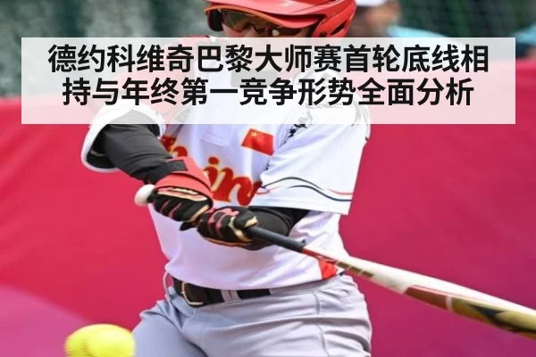 德约科维奇巴黎大师赛首轮底线相持与年终第一竞争形势全面分析