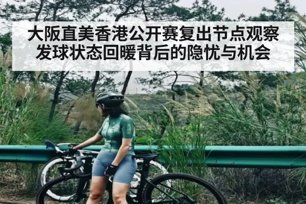 大阪直美香港公开赛复出节点观察发球状态回暖背后的隐忧与机会