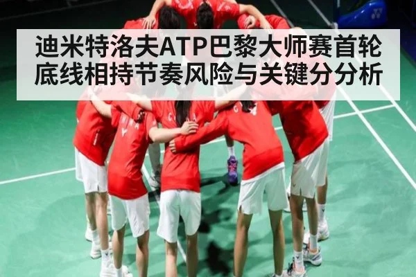 迪米特洛夫ATP巴黎大师赛首轮底线相持节奏风险与关键分分析