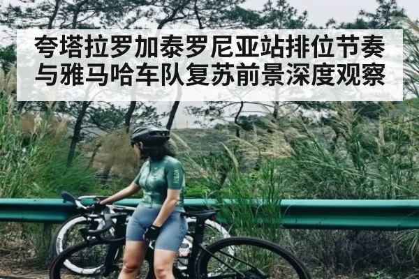 夸塔拉罗加泰罗尼亚站排位节奏与雅马哈车队复苏前景深度观察
